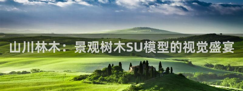 新宝gg靠谱吗：山川林木：景观树木SU模型的视觉盛宴