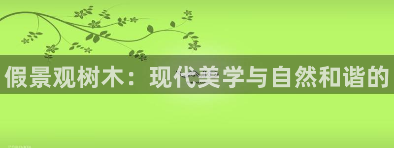 新宝gg注册q26880：假景观树木：现代美学与自然和谐的