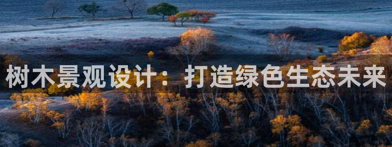 新宝gg8：树木景观设计：打造绿色生态未来