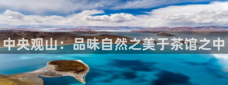 新宝gg娱乐首页：中央观山：品味自然之美于茶馆之中