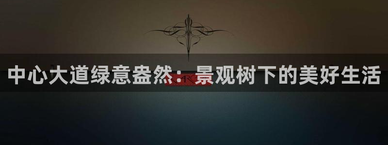 新宝gg登录新:中心大道绿意盎然:景观树下的美好生活