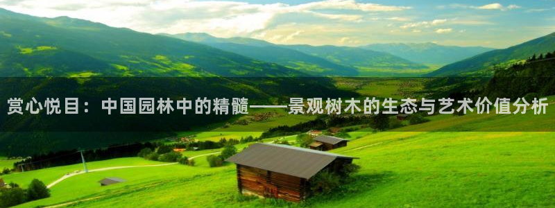 新宝测速gg:赏心悦目:中国园林中的精髓——景观树木的生态与艺术价值分析