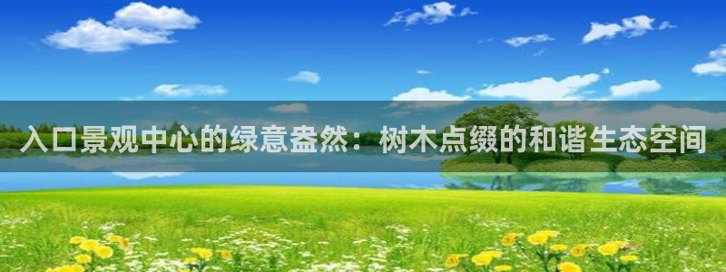新宝gg 注册：入口景观中心的绿意盎然：树木点缀的和谐生态空间
