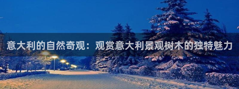 新宝gg代理：意大利的自然奇观：观赏意大利景观树木的独特魅力