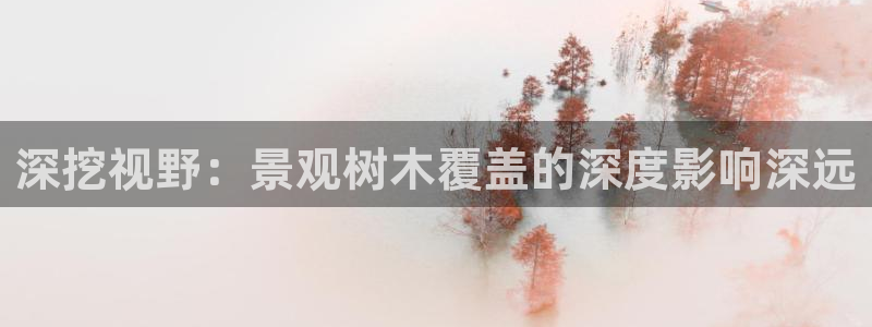 新宝gg合法吗：深挖视野：景观树木覆盖的深度影响深远
